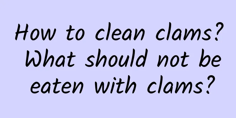 How to clean clams? What should not be eaten with clams?