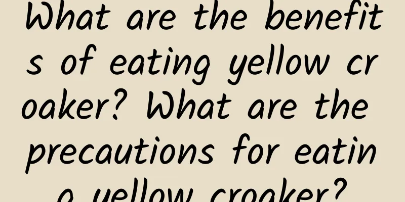 What are the benefits of eating yellow croaker? What are the precautions for eating yellow croaker?