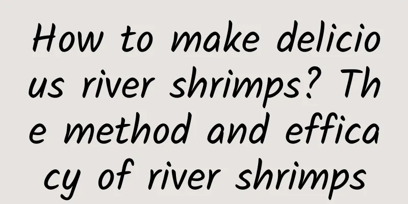 How to make delicious river shrimps? The method and efficacy of river shrimps