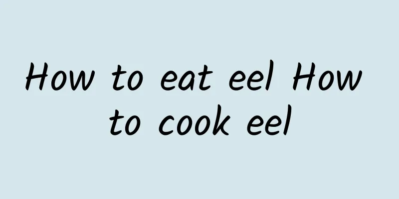 How to eat eel How to cook eel