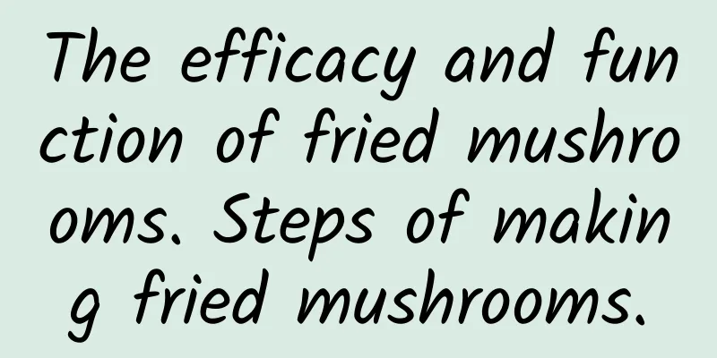 The efficacy and function of fried mushrooms. Steps of making fried mushrooms.