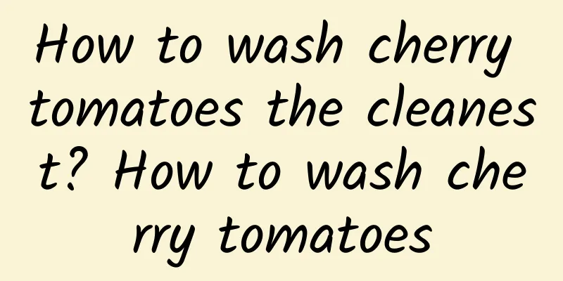 How to wash cherry tomatoes the cleanest? How to wash cherry tomatoes