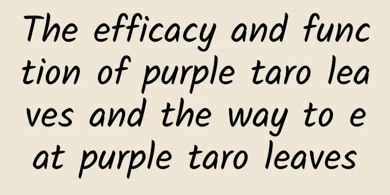 The efficacy and function of purple taro leaves and the way to eat purple taro leaves