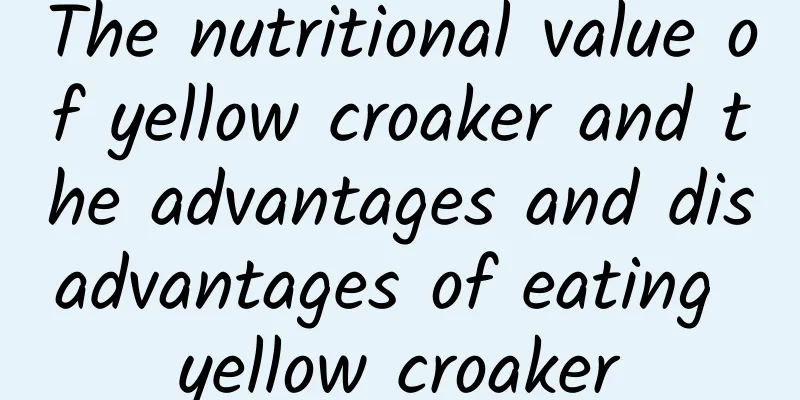 The nutritional value of yellow croaker and the advantages and disadvantages of eating yellow croaker