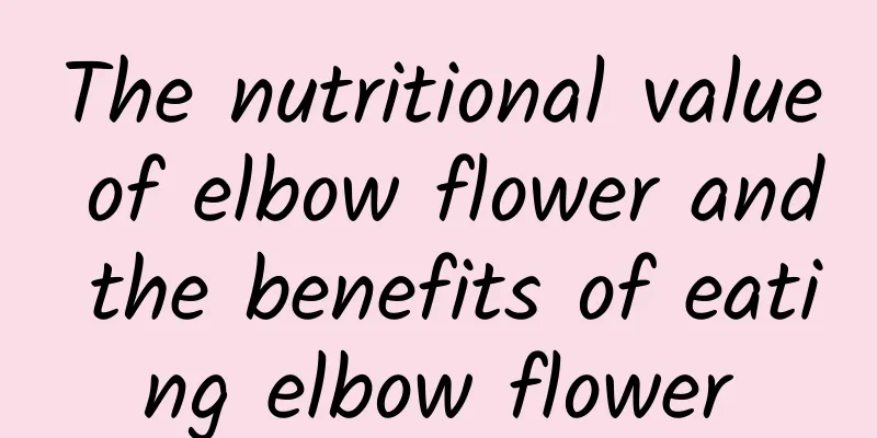 The nutritional value of elbow flower and the benefits of eating elbow flower