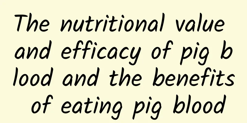 The nutritional value and efficacy of pig blood and the benefits of eating pig blood