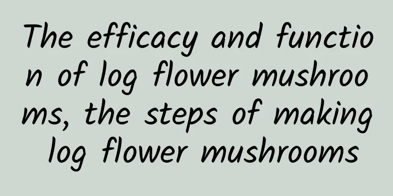 The efficacy and function of log flower mushrooms, the steps of making log flower mushrooms