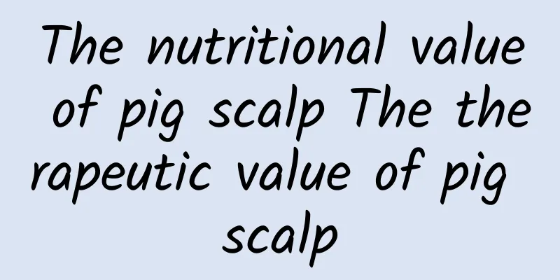 The nutritional value of pig scalp The therapeutic value of pig scalp