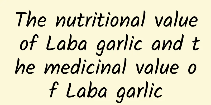 The nutritional value of Laba garlic and the medicinal value of Laba garlic