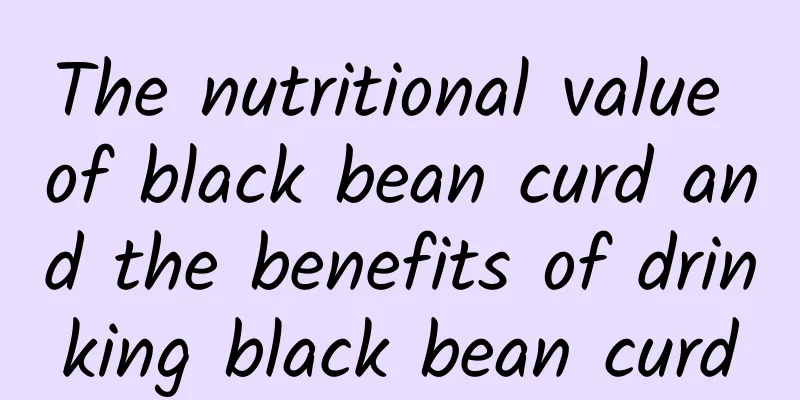 The nutritional value of black bean curd and the benefits of drinking black bean curd