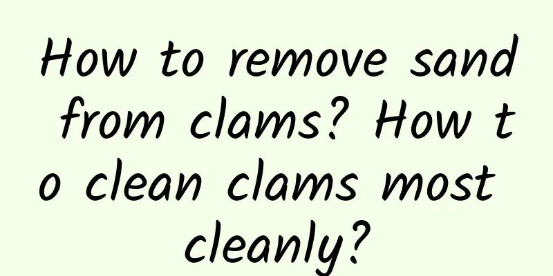 How to remove sand from clams? How to clean clams most cleanly?