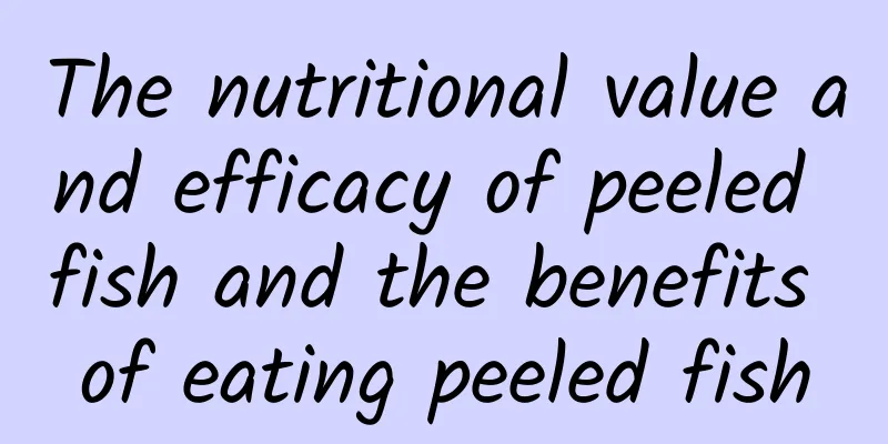 The nutritional value and efficacy of peeled fish and the benefits of eating peeled fish