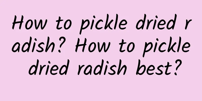 How to pickle dried radish? How to pickle dried radish best?