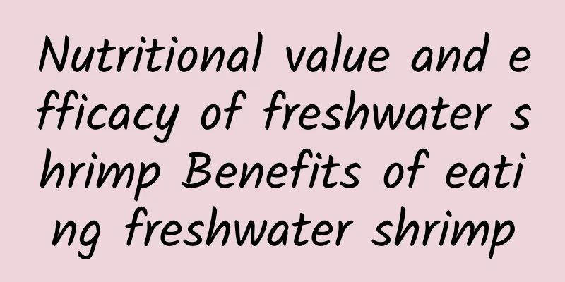 Nutritional value and efficacy of freshwater shrimp Benefits of eating freshwater shrimp