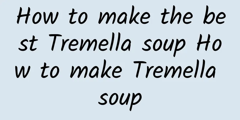 How to make the best Tremella soup How to make Tremella soup