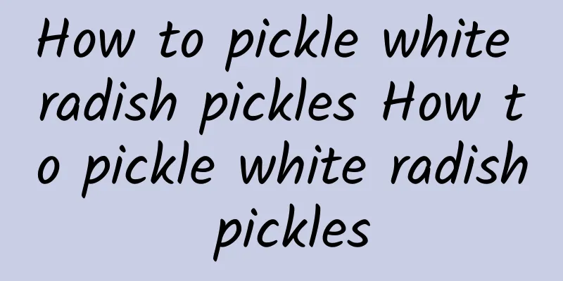 How to pickle white radish pickles How to pickle white radish pickles