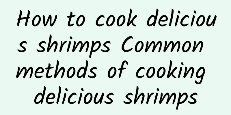 How to cook delicious shrimps Common methods of cooking delicious shrimps