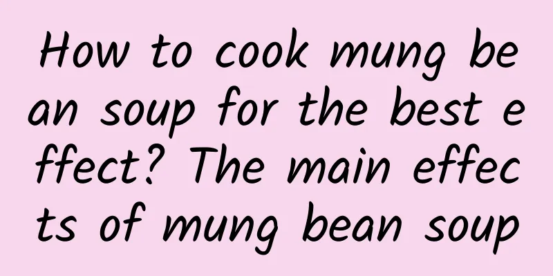 How to cook mung bean soup for the best effect? ​​The main effects of mung bean soup