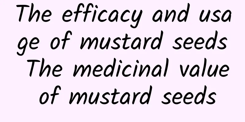 The efficacy and usage of mustard seeds The medicinal value of mustard seeds