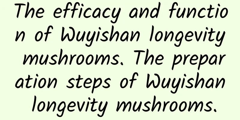 The efficacy and function of Wuyishan longevity mushrooms. The preparation steps of Wuyishan longevity mushrooms.