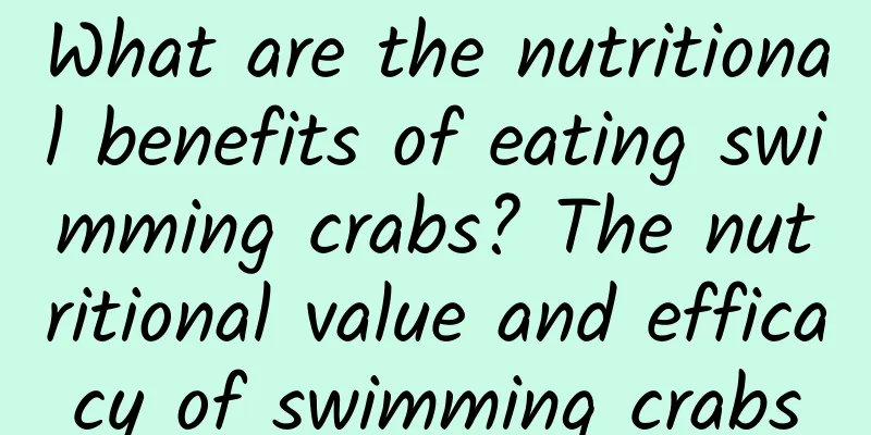 What are the nutritional benefits of eating swimming crabs? The nutritional value and efficacy of swimming crabs