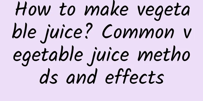 How to make vegetable juice? Common vegetable juice methods and effects