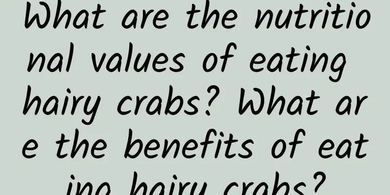 What are the nutritional values ​​of eating hairy crabs? What are the benefits of eating hairy crabs?