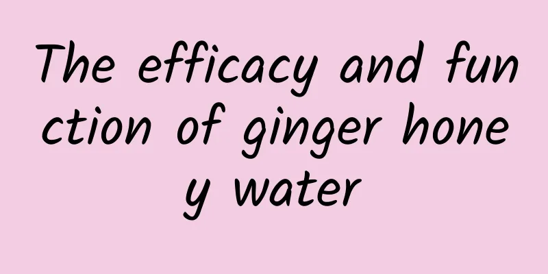 The efficacy and function of ginger honey water