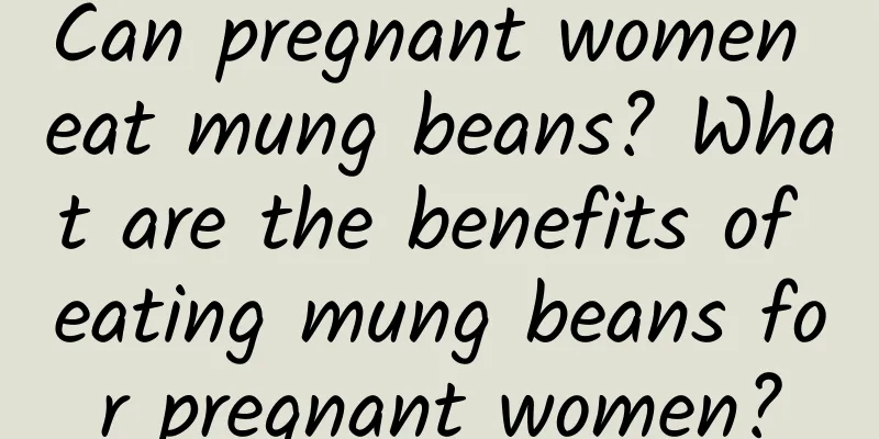 Can pregnant women eat mung beans? What are the benefits of eating mung beans for pregnant women?