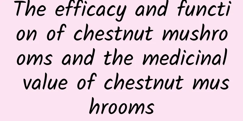 The efficacy and function of chestnut mushrooms and the medicinal value of chestnut mushrooms