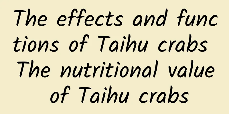 The effects and functions of Taihu crabs The nutritional value of Taihu crabs