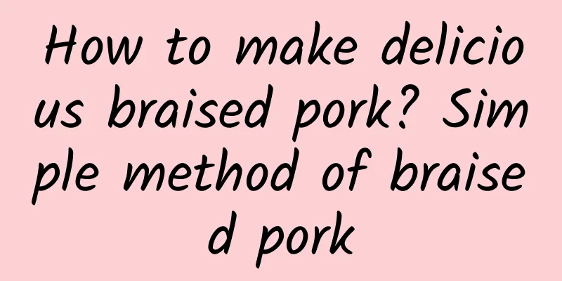 How to make delicious braised pork? Simple method of braised pork