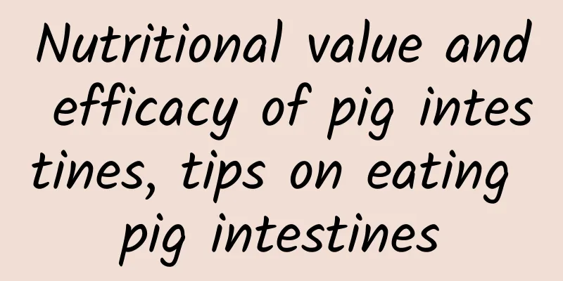 Nutritional value and efficacy of pig intestines, tips on eating pig intestines