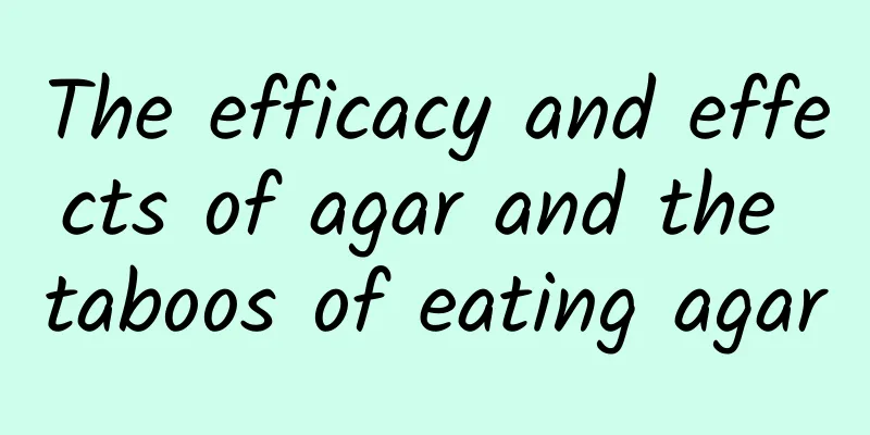 The efficacy and effects of agar and the taboos of eating agar