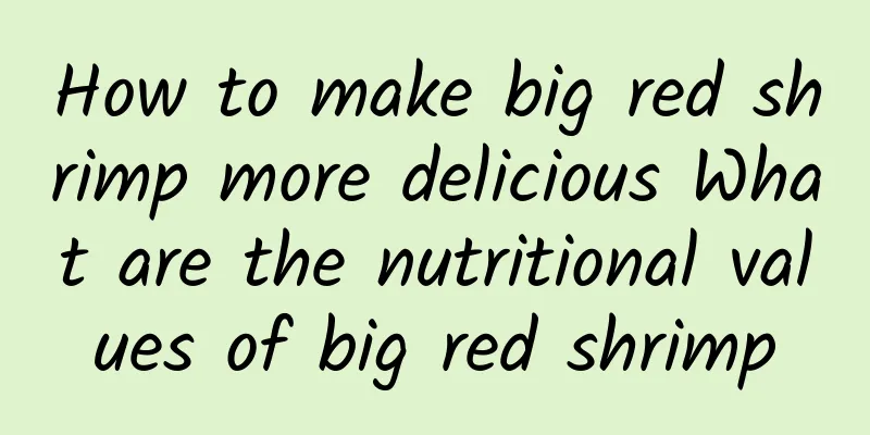 How to make big red shrimp more delicious What are the nutritional values ​​of big red shrimp