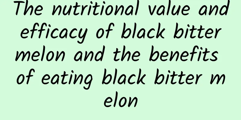 The nutritional value and efficacy of black bitter melon and the benefits of eating black bitter melon