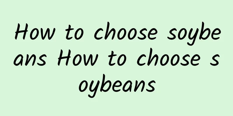 How to choose soybeans How to choose soybeans