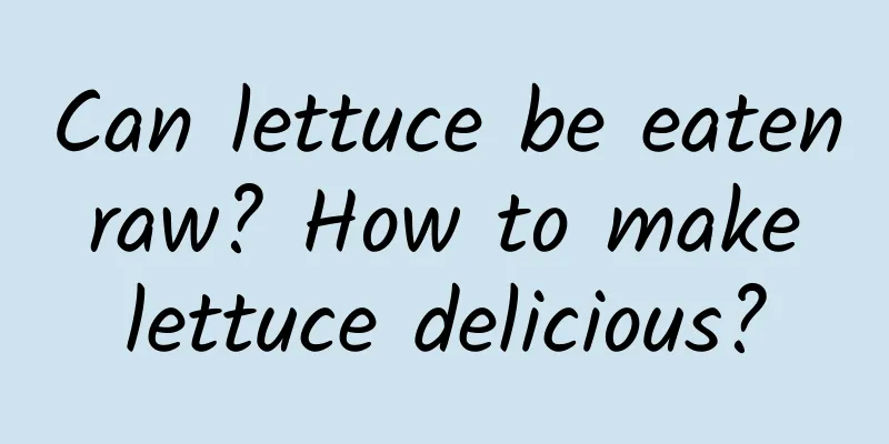 Can lettuce be eaten raw? How to make lettuce delicious?