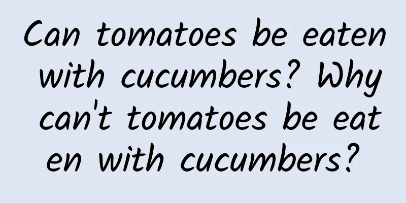 Can tomatoes be eaten with cucumbers? Why can't tomatoes be eaten with cucumbers?