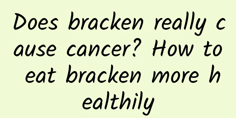 Does bracken really cause cancer? How to eat bracken more healthily