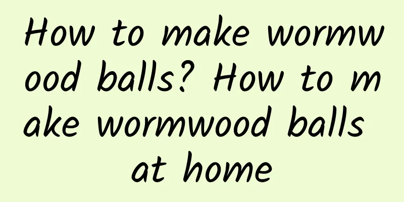 How to make wormwood balls? How to make wormwood balls at home