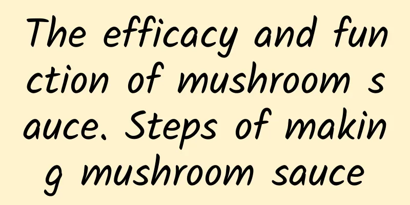 The efficacy and function of mushroom sauce. Steps of making mushroom sauce