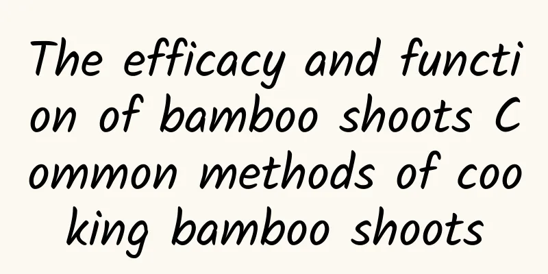 The efficacy and function of bamboo shoots Common methods of cooking bamboo shoots