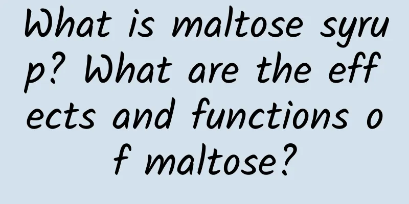 What is maltose syrup? What are the effects and functions of maltose?