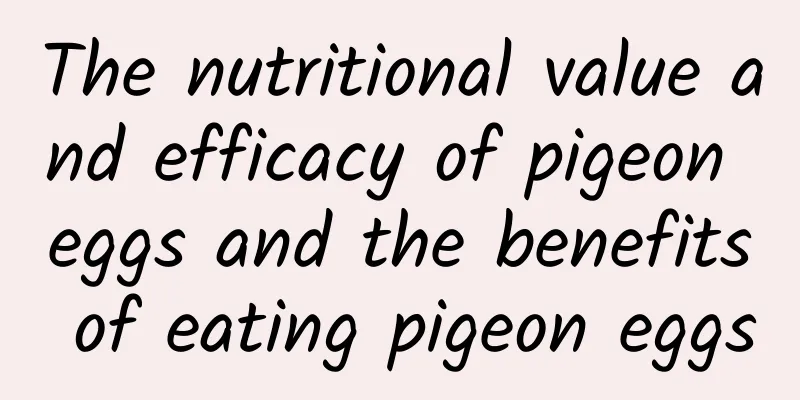 The nutritional value and efficacy of pigeon eggs and the benefits of eating pigeon eggs