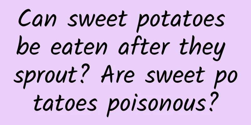 Can sweet potatoes be eaten after they sprout? Are sweet potatoes poisonous?