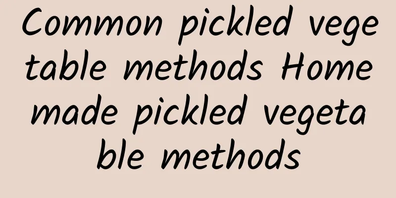 Common pickled vegetable methods Homemade pickled vegetable methods