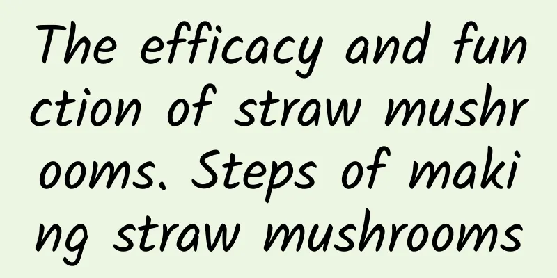 The efficacy and function of straw mushrooms. Steps of making straw mushrooms