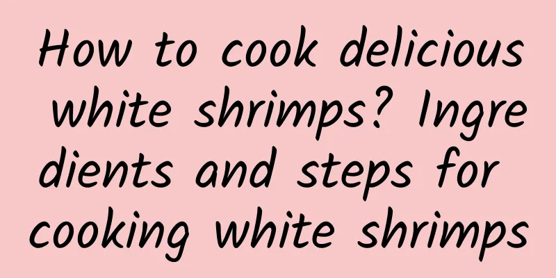 How to cook delicious white shrimps? Ingredients and steps for cooking white shrimps