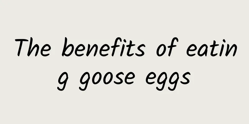 The benefits of eating goose eggs